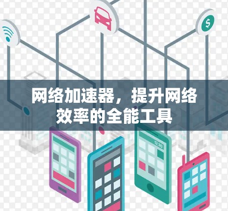 网络加速器,提升网络效率的全能工具 网络加速器,提升网络效率的全能工具