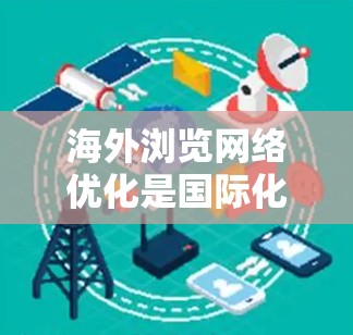 海外浏览网络优化是国际化项目中一项重要的工作,涉及多个方面,包括搜索引擎优化、内容营销、广告投放、用户体验以及法律合规等多个环节。以下是一些关键点和建议,帮助你优化海外网络 海外浏览网络优化是国际化项目中一项重要的工作,涉及多个方面,包括搜索引擎优化、内容营销、广告投放、用户体验以及法律合规等多个环节。以下是一些关键点和建议,帮助你优化海外网络