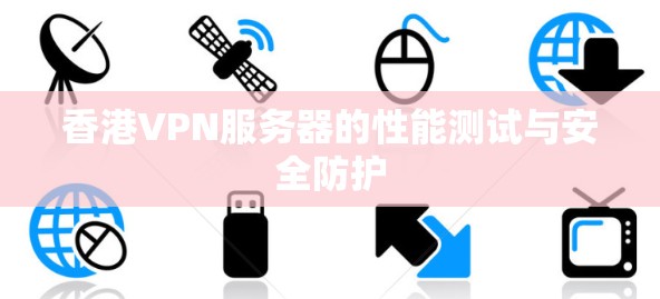 香港VPN服务器的性能测试与安全防护