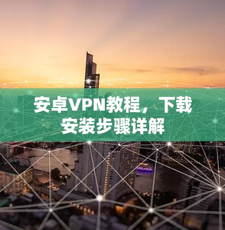 安卓VPN教程,下载安装步骤详解