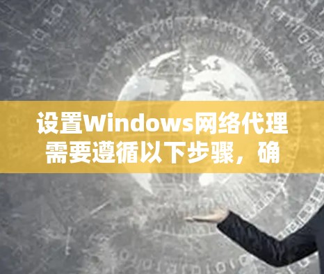 设置Windows网络代理需要遵循以下步骤,确保代理能够安全地连接到目标服务器并正确工作 设置Windows网络代理需要遵循以下步骤,确保代理能够安全地连接到目标服务器并正确工作