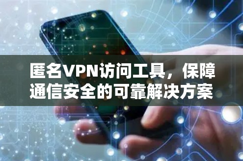 匿名VPN访问工具,保障通信安全的可靠解决方案 匿名VPN访问工具,保障通信安全的可靠解决方案