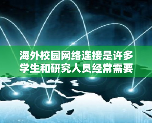 海外校园网络连接是许多学生和研究人员经常需要的,但连接到海外校园网络可能会面临一些挑战。以下是一些常见的问题和解决方案,帮助你更好地连接到海外校园网络资源
