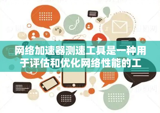 网络加速器测速工具是一种用于评估和优化网络性能的工具。以下是几种常用的网络加速器测速工具及其特点