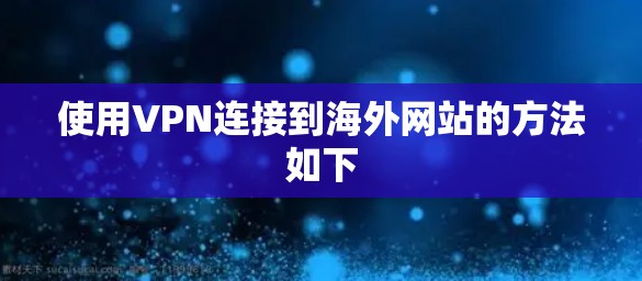 使用VPN连接到海外网站的方法如下