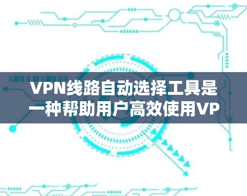 VPN线路自动选择工具是一种帮助用户高效使用VPN的智能工具,能够自动推荐适合的服务器,优化网络设置,提升用户体验。以下是一些常见的自动选择VPN线路工具及其功能,供参考