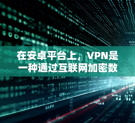 在安卓平台上,VPN是一种通过互联网加密数据以保护隐私和安全的方式。以下是一步步的使用方法