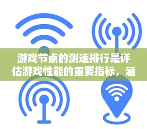 游戏节点的测速排行是评估游戏性能的重要指标，涵盖了硬件性能、图形性能、系统性能等多个方面。以下是详细的总结