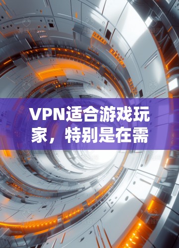 VPN适合游戏玩家,特别是在需要访问第三方服务器或处理特定内容时,可以提供一个更安全、更快的游戏体验。以下是详细的分析和建议