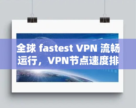 全球 fastest VPN 流畅运行,VPN节点速度排行解析 全球 fastest VPN 流畅运行,VPN节点速度排行解析