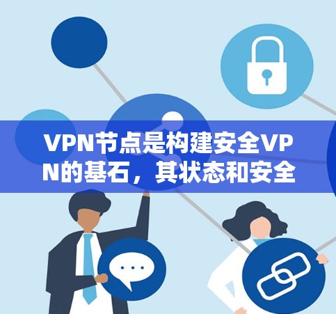 VPN节点是构建安全VPN的基石,其状态和安全性直接影响到整个网络的安全性。以下是更新VPN节点的教程,涵盖关键步骤和注意事项