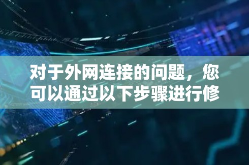 对于外网连接的问题,您可以通过以下步骤进行修复