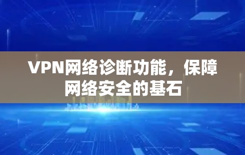 VPN网络诊断功能,保障网络安全的基石 VPN网络诊断功能,保障网络安全的基石