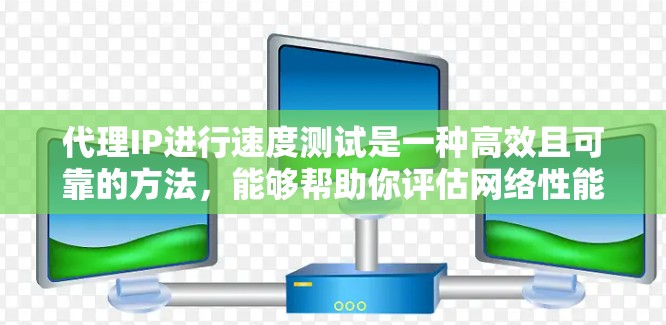 代理IP进行速度测试是一种高效且可靠的方法,能够帮助你评估网络性能并优化网络设置。以下是一个详细的步骤指南,帮助你顺利进行代理IP速度测试