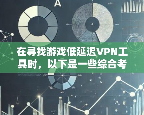 在寻找游戏低延迟VPN工具时,以下是一些综合考虑的因素和推荐 在寻找游戏低延迟VPN工具时,以下是一些综合考虑的因素和推荐