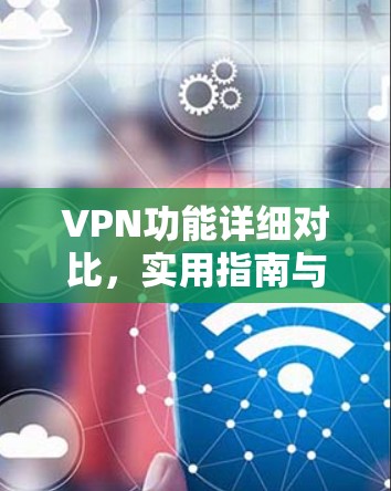 VPN功能详细对比,实用指南与技术解析