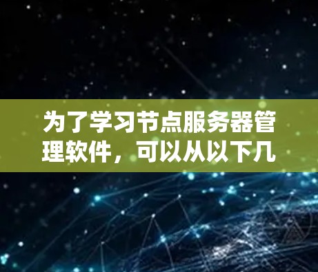 为了学习节点服务器管理软件，可以从以下几个方面进行系统学习