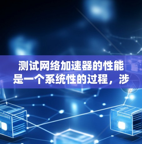 测试网络加速器的性能是一个系统性的过程,涉及多个步骤和注意事项。以下是对网络加速器性能测试的详细指南 测试网络加速器的性能是一个系统性的过程,涉及多个步骤和注意事项。以下是对网络加速器性能测试的详细指南