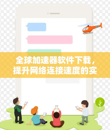 全球加速器软件下载，提升网络连接速度的实用工具