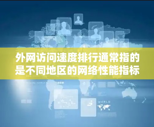 外网访问速度排行通常指的是不同地区的网络性能指标,特别是在5G、4G和Wi-Fi等无线网络中的速度排名。以下是一些主要的地区和使用频率较高的地区,以及它们的外网访问速度排行
