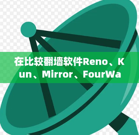 在比较翻墙软件Reno、Kun、Mirror、FourWay和SpeedBleed时,以下是对每个软件的详细分析和比较