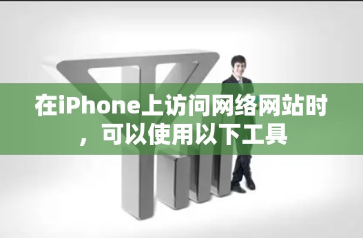 在iPhone上访问网络网站时,可以使用以下工具