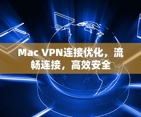 Mac VPN连接优化,流畅连接,高效安全