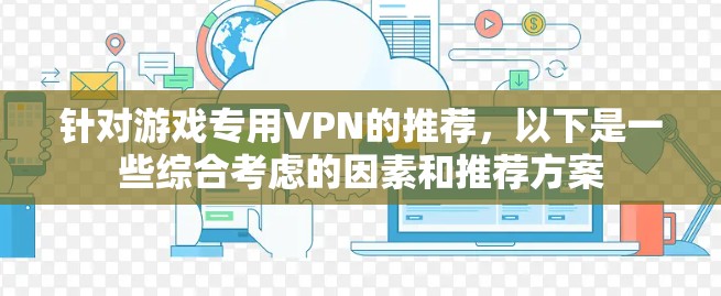 针对游戏专用VPN的推荐,以下是一些综合考虑的因素和推荐方案