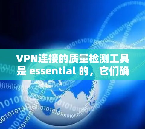 VPN连接的质量检测工具是 essential 的,它们确保用户使用的 VPN 是安全、可靠和高效的。以下是对质量检测工具的详细总结