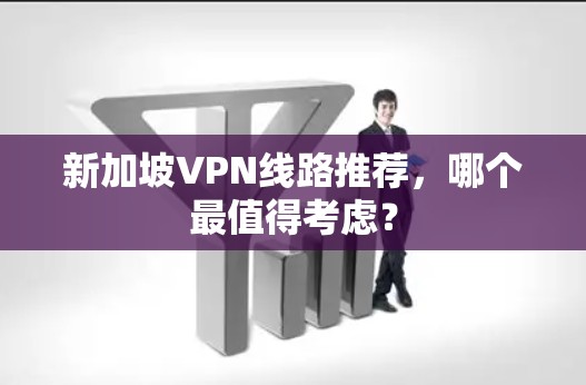 新加坡VPN线路推荐,哪个最值得考虑?