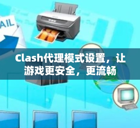 Clash代理模式设置,让游戏更安全,更流畅