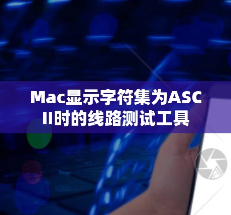 Mac显示字符集为ASCII时的线路测试工具