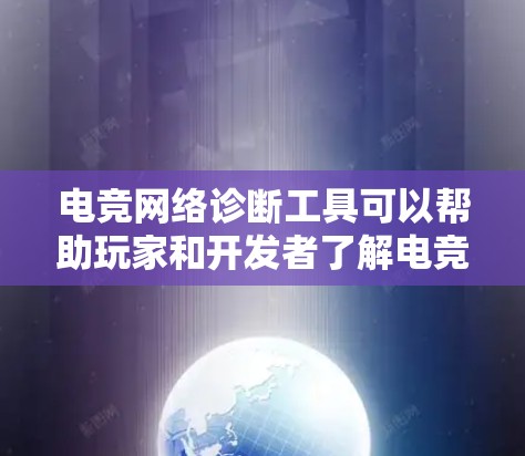 电竞网络诊断工具可以帮助玩家和开发者了解电竞比赛网络的状态,从而优化网络性能、解决问题并提升游戏体验。以下是关于电竞网络诊断工具的详细分析