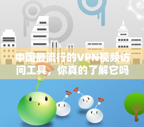 中国最流行的VPN视频访问工具,你真的了解它吗?