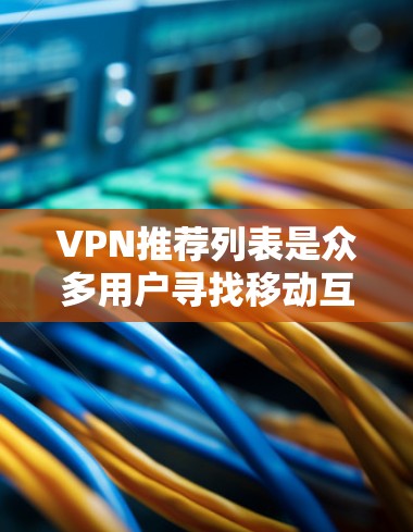 VPN推荐列表是众多用户寻找移动互联网的服务,以下是几个知名的VPN推荐网站和平台,供你参考