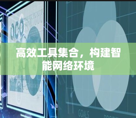 高效工具集合,构建智能网络环境