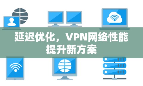 延迟优化，VPN网络性能提升新方案