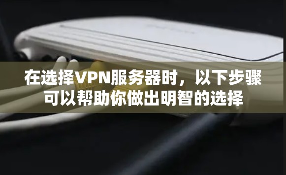 在选择VPN服务器时,以下步骤可以帮助你做出明智的选择