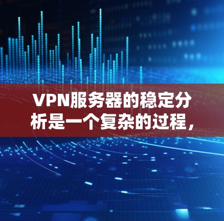 VPN服务器的稳定分析是一个复杂的过程，涉及多个关键因素。以下是一些关键步骤和建议，帮助确保VPN服务器的稳定运行