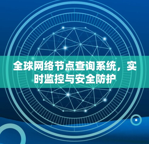 全球网络节点查询系统,实时监控与安全防护