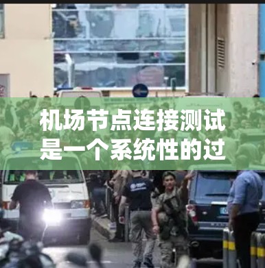 机场节点连接测试是一个系统性的过程,旨在确保各节点之间的有效连接和正确工作。以下是详细的步骤和方法