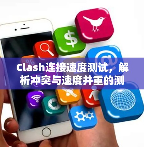 Clash连接速度测试,解析冲突与速度并重的测试场景