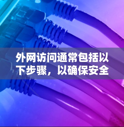 外网访问通常包括以下步骤,以确保安全和有效 外网访问通常包括以下步骤,以确保安全和有效