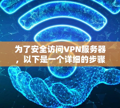 为了安全访问VPN服务器,以下是一个详细的步骤指南