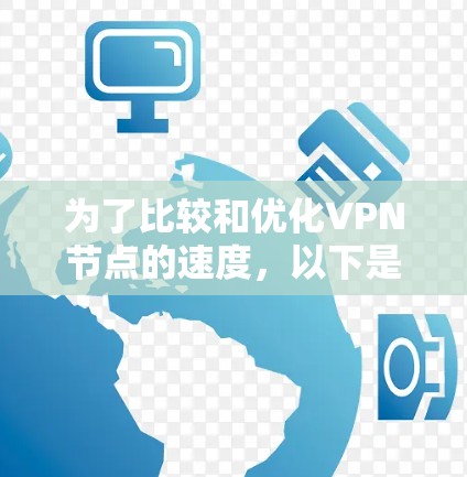 为了比较和优化VPN节点的速度,以下是一些方法和工具,涵盖从获取数据到评估性能的各个方面 为了比较和优化VPN节点的速度,以下是一些方法和工具,涵盖从获取数据到评估性能的各个方面