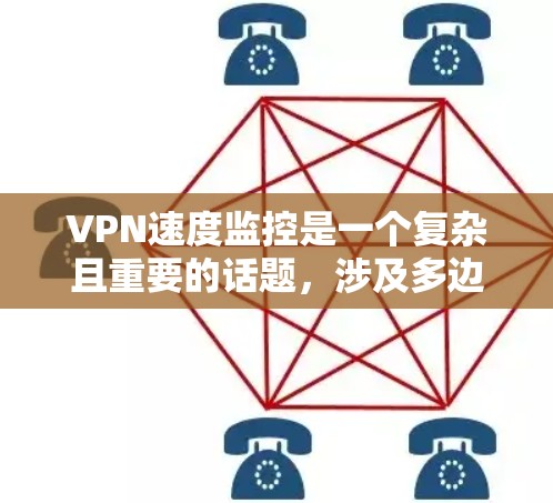 VPN速度监控是一个复杂且重要的话题，涉及多边网络、流量分析和端口管理等多个方面。以下是对 VPN 网络速度监控的详细分析