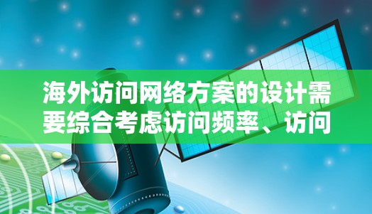 海外访问网络方案的设计需要综合考虑访问频率、访问范围、访问类型、访问规则、访问权限以及访问安全等多个方面,以满足用户的具体需求。以下是一些常见的海外访问网络方案设计思路,供您参考 海外访问网络方案的设计需要综合考虑访问频率、访问范围、访问类型、访问规则、访问权限以及访问安全等多个方面,以满足用户的具体需求。以下是一些常见的海外访问网络方案设计思路,供您参考