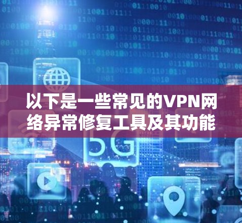 以下是一些常见的VPN网络异常修复工具及其功能和常用方法 以下是一些常见的VPN网络异常修复工具及其功能和常用方法