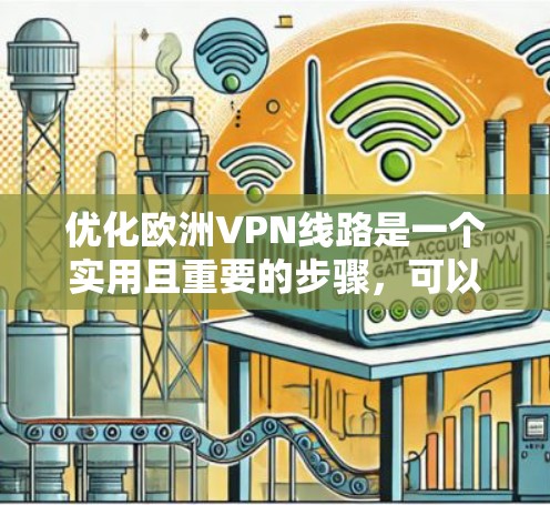 优化欧洲VPN线路是一个实用且重要的步骤,可以帮助你更好地连接国内网络,提升旅行效率。以下是一些优化 VPN 线路的方法和建议 优化欧洲VPN线路是一个实用且重要的步骤,可以帮助你更好地连接国内网络,提升旅行效率。以下是一些优化 VPN 线路的方法和建议