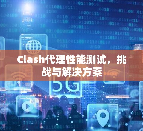 Clash代理性能测试,挑战与解决方案
